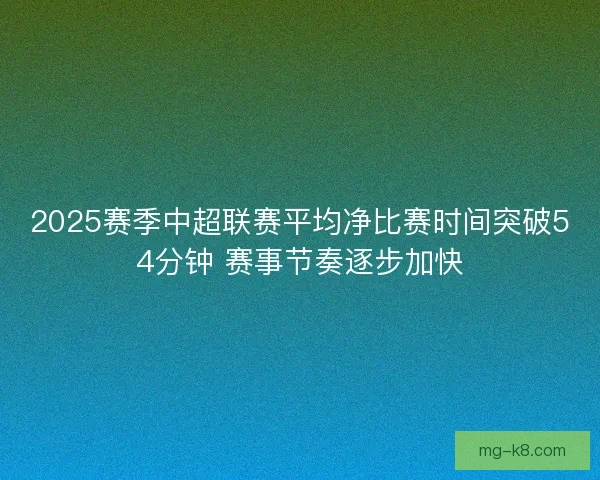 2025赛季中超联赛平均净比赛时间突破54分钟 赛事节奏逐步加快